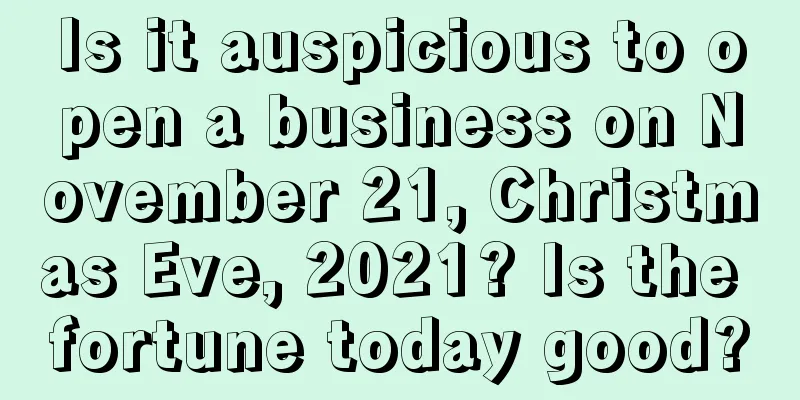 Is it auspicious to open a business on November 21, Christmas Eve, 2021? Is the fortune today good?