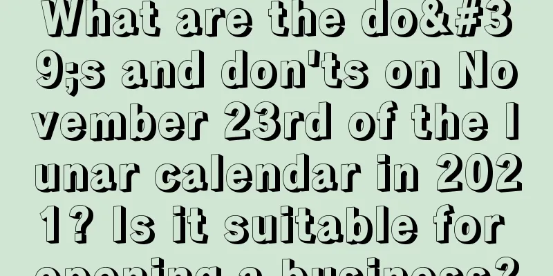 What are the do's and don'ts on November 23rd of the lunar calendar in 2021? Is it suitable for opening a business?
