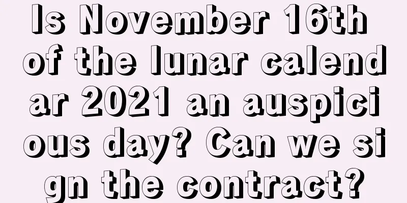 Is November 16th of the lunar calendar 2021 an auspicious day? Can we sign the contract?