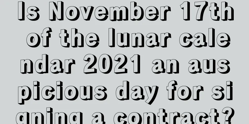 Is November 17th of the lunar calendar 2021 an auspicious day for signing a contract?