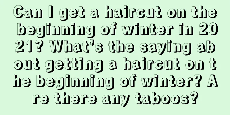 Can I get a haircut on the beginning of winter in 2021? What’s the saying about getting a haircut on the beginning of winter? Are there any taboos?