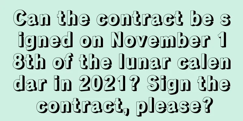 Can the contract be signed on November 18th of the lunar calendar in 2021? Sign the contract, please?