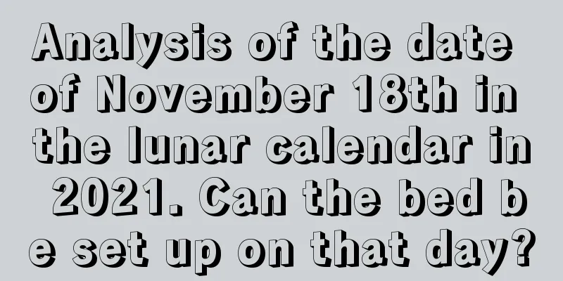 Analysis of the date of November 18th in the lunar calendar in 2021. Can the bed be set up on that day?