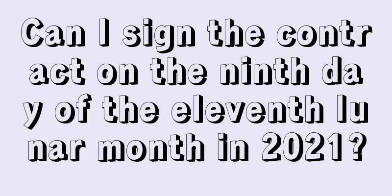 Can I sign the contract on the ninth day of the eleventh lunar month in 2021?