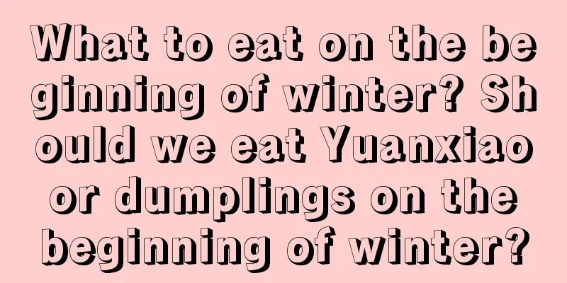 What to eat on the beginning of winter? Should we eat Yuanxiao or dumplings on the beginning of winter?