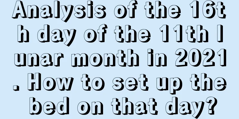 Analysis of the 16th day of the 11th lunar month in 2021. How to set up the bed on that day?