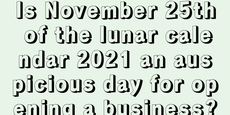 Is November 25th of the lunar calendar 2021 an auspicious day for opening a business?