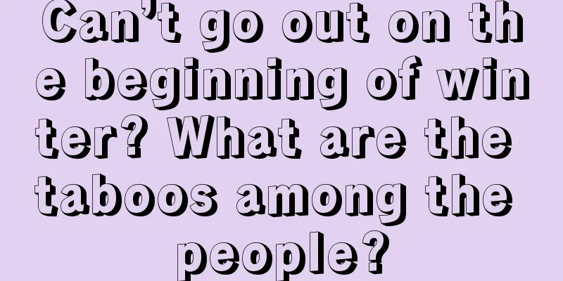 Can’t go out on the beginning of winter? What are the taboos among the people?