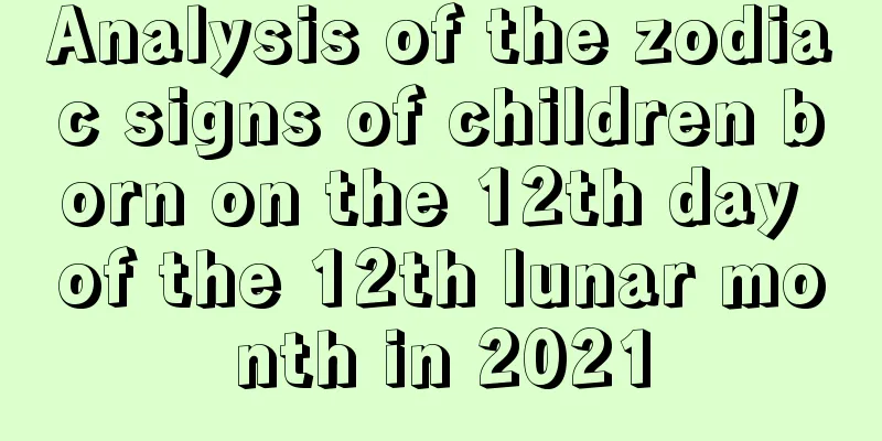 Analysis of the zodiac signs of children born on the 12th day of the 12th lunar month in 2021