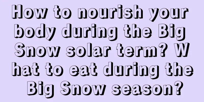 How to nourish your body during the Big Snow solar term? What to eat during the Big Snow season?