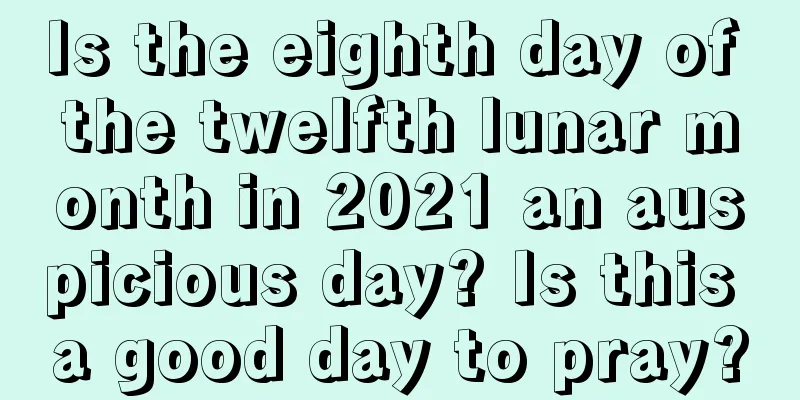 Is the eighth day of the twelfth lunar month in 2021 an auspicious day? Is this a good day to pray?