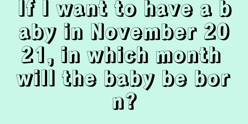 If I want to have a baby in November 2021, in which month will the baby be born?