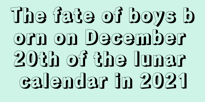 The fate of boys born on December 20th of the lunar calendar in 2021