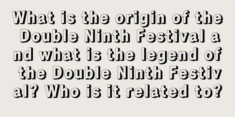 What is the origin of the Double Ninth Festival and what is the legend of the Double Ninth Festival? Who is it related to?