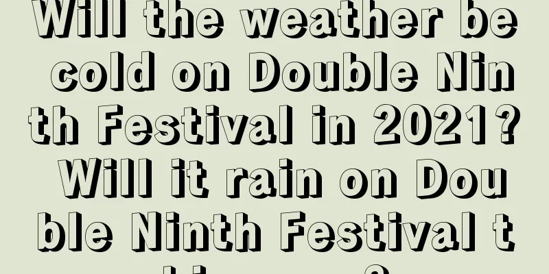 Will the weather be cold on Double Ninth Festival in 2021? Will it rain on Double Ninth Festival this year?