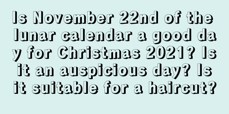 Is November 22nd of the lunar calendar a good day for Christmas 2021? Is it an auspicious day? Is it suitable for a haircut?
