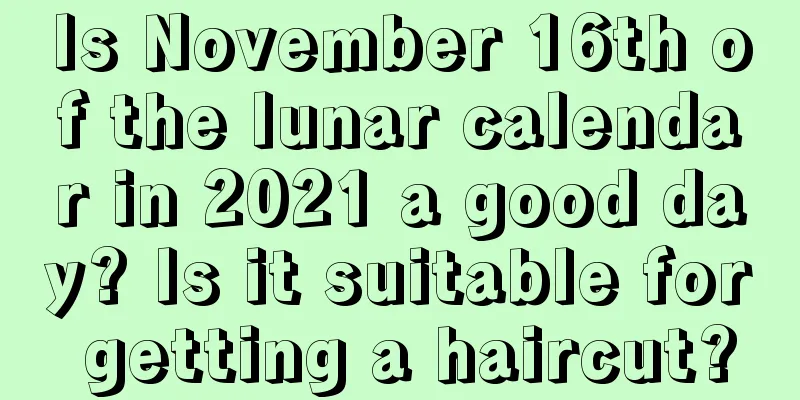 Is November 16th of the lunar calendar in 2021 a good day? Is it suitable for getting a haircut?