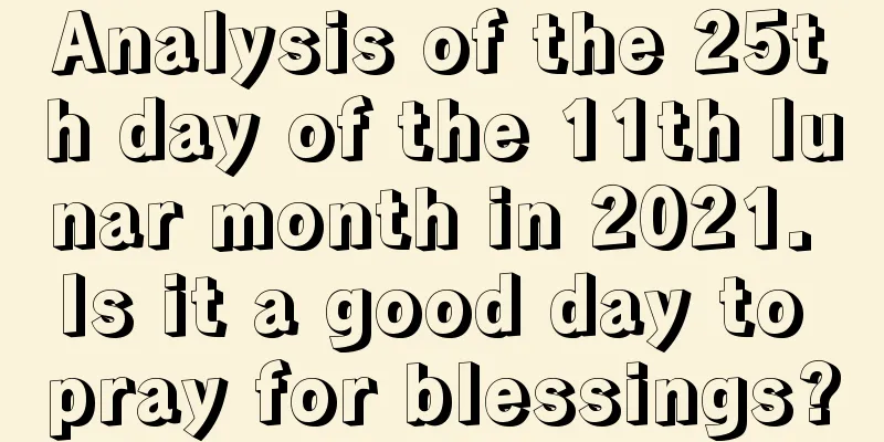 Analysis of the 25th day of the 11th lunar month in 2021. Is it a good day to pray for blessings?