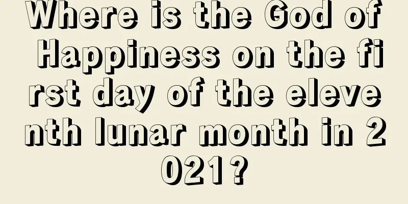 Where is the God of Happiness on the first day of the eleventh lunar month in 2021?