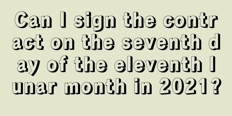 Can I sign the contract on the seventh day of the eleventh lunar month in 2021?