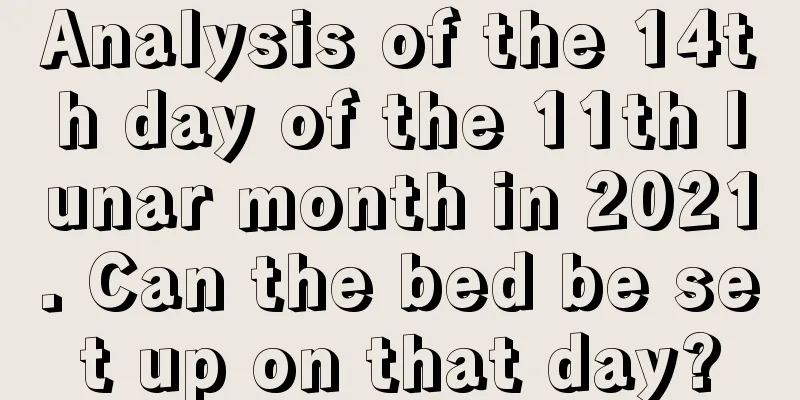 Analysis of the 14th day of the 11th lunar month in 2021. Can the bed be set up on that day?