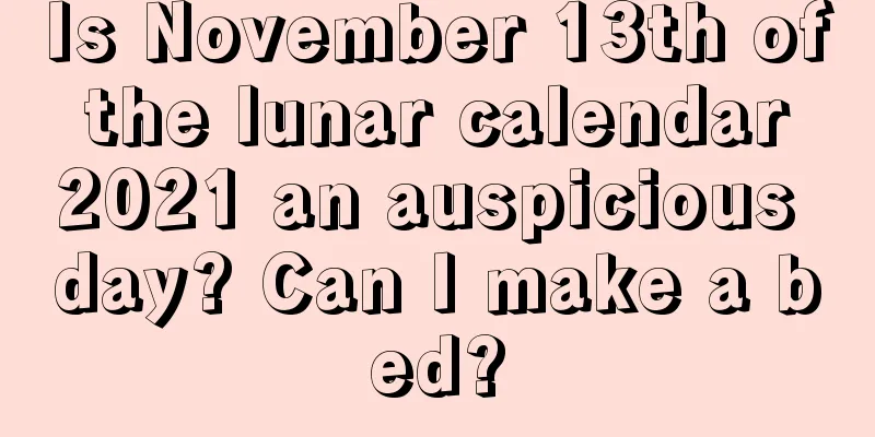 Is November 13th of the lunar calendar 2021 an auspicious day? Can I make a bed?