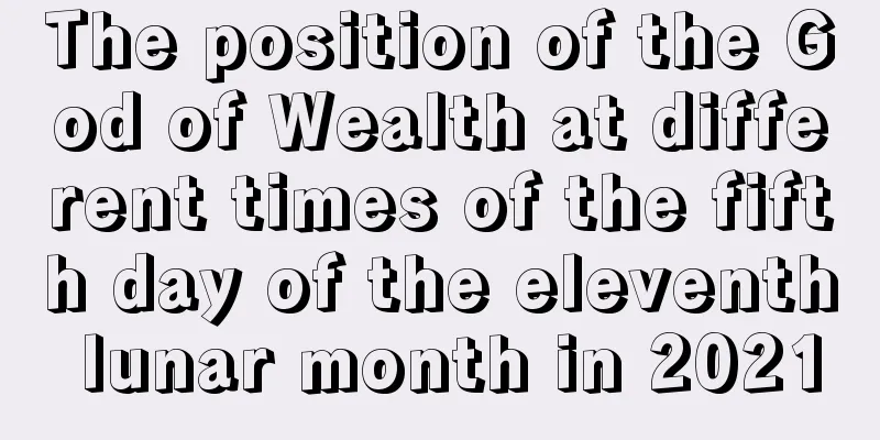 The position of the God of Wealth at different times of the fifth day of the eleventh lunar month in 2021