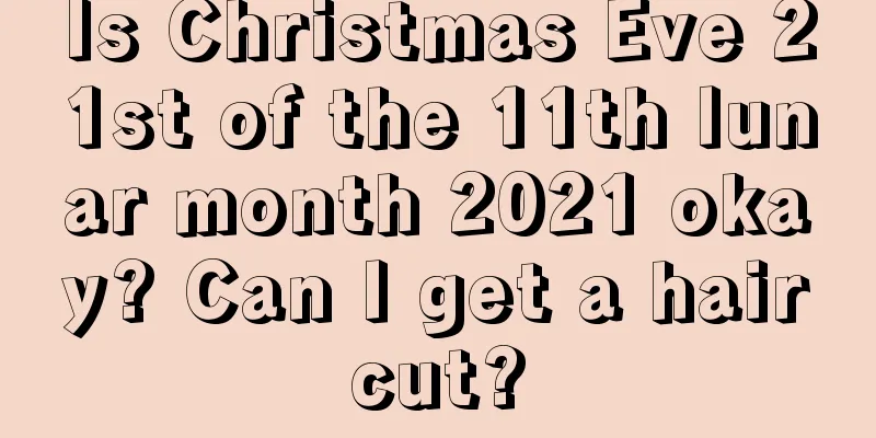Is Christmas Eve 21st of the 11th lunar month 2021 okay? Can I get a haircut?