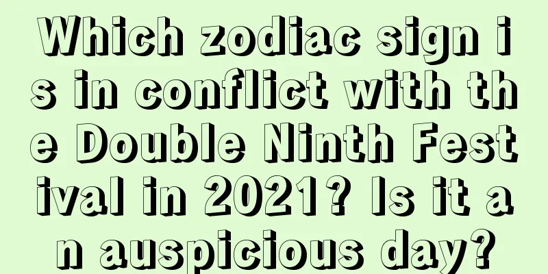 Which zodiac sign is in conflict with the Double Ninth Festival in 2021? Is it an auspicious day?