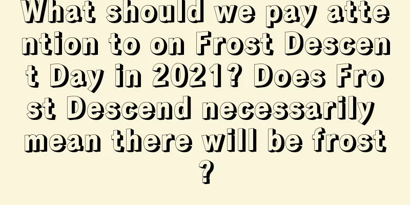 What should we pay attention to on Frost Descent Day in 2021? Does Frost Descend necessarily mean there will be frost?