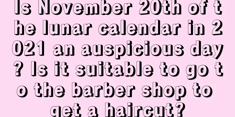 Is November 20th of the lunar calendar in 2021 an auspicious day? Is it suitable to go to the barber shop to get a haircut?
