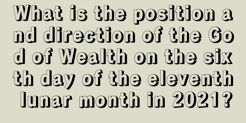 What is the position and direction of the God of Wealth on the sixth day of the eleventh lunar month in 2021?