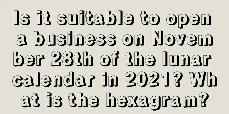 Is it suitable to open a business on November 28th of the lunar calendar in 2021? What is the hexagram?