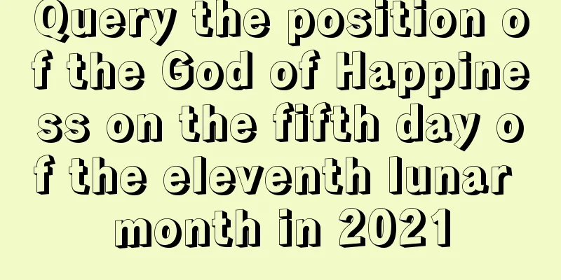 Query the position of the God of Happiness on the fifth day of the eleventh lunar month in 2021