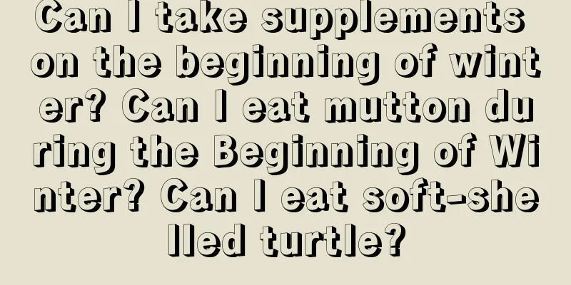 Can I take supplements on the beginning of winter? Can I eat mutton during the Beginning of Winter? Can I eat soft-shelled turtle?