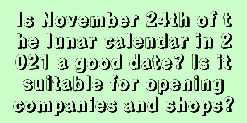 Is November 24th of the lunar calendar in 2021 a good date? Is it suitable for opening companies and shops?