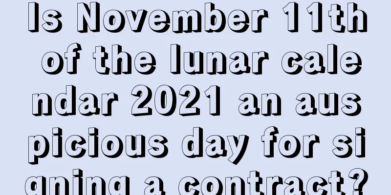 Is November 11th of the lunar calendar 2021 an auspicious day for signing a contract?