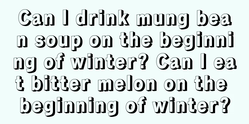 Can I drink mung bean soup on the beginning of winter? Can I eat bitter melon on the beginning of winter?