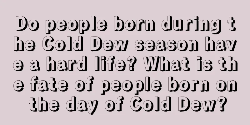 Do people born during the Cold Dew season have a hard life? What is the fate of people born on the day of Cold Dew?
