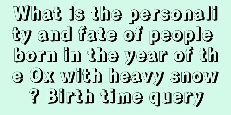 What is the personality and fate of people born in the year of the Ox with heavy snow? Birth time query