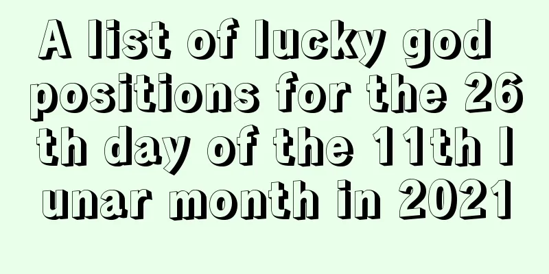 A list of lucky god positions for the 26th day of the 11th lunar month in 2021