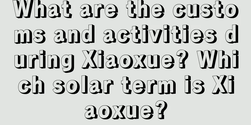 What are the customs and activities during Xiaoxue? Which solar term is Xiaoxue?