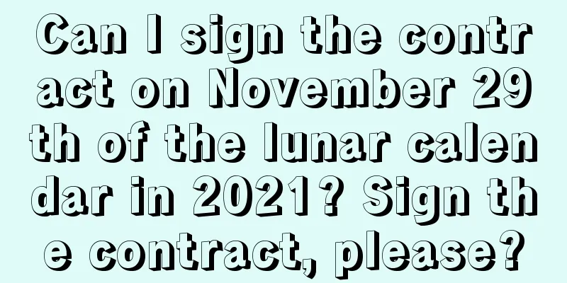 Can I sign the contract on November 29th of the lunar calendar in 2021? Sign the contract, please?