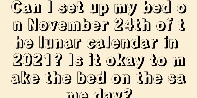 Can I set up my bed on November 24th of the lunar calendar in 2021? Is it okay to make the bed on the same day?