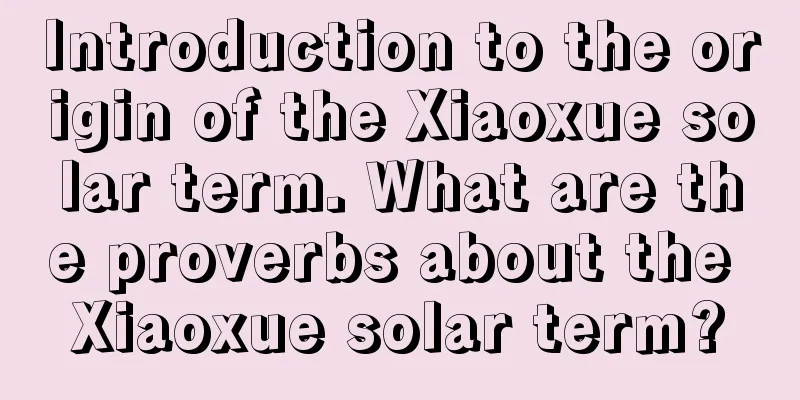 Introduction to the origin of the Xiaoxue solar term. What are the proverbs about the Xiaoxue solar term?