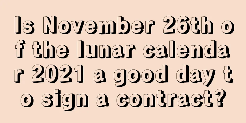 Is November 26th of the lunar calendar 2021 a good day to sign a contract?