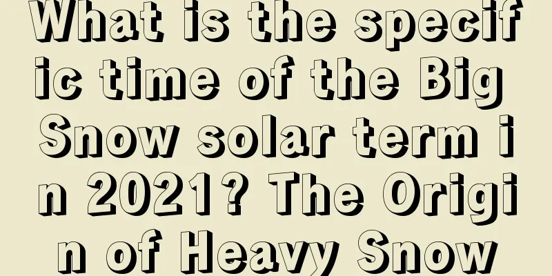 What is the specific time of the Big Snow solar term in 2021? The Origin of Heavy Snow