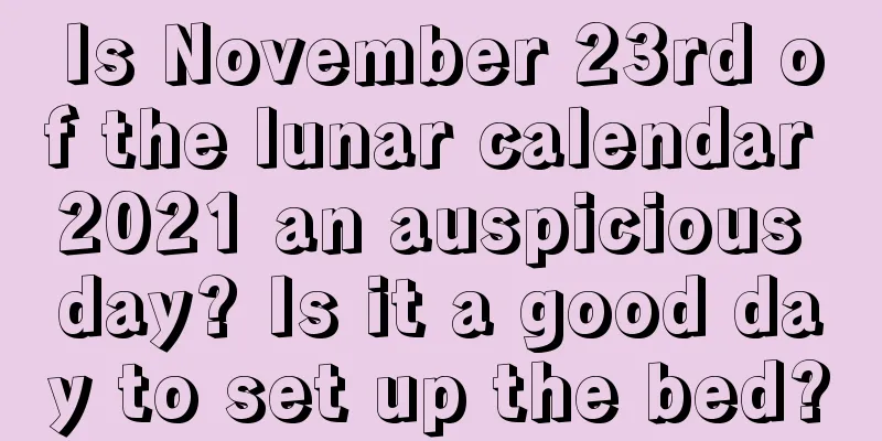 Is November 23rd of the lunar calendar 2021 an auspicious day? Is it a good day to set up the bed?