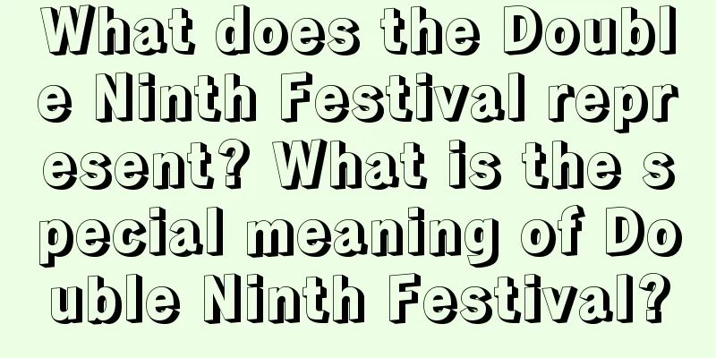 What does the Double Ninth Festival represent? What is the special meaning of Double Ninth Festival?