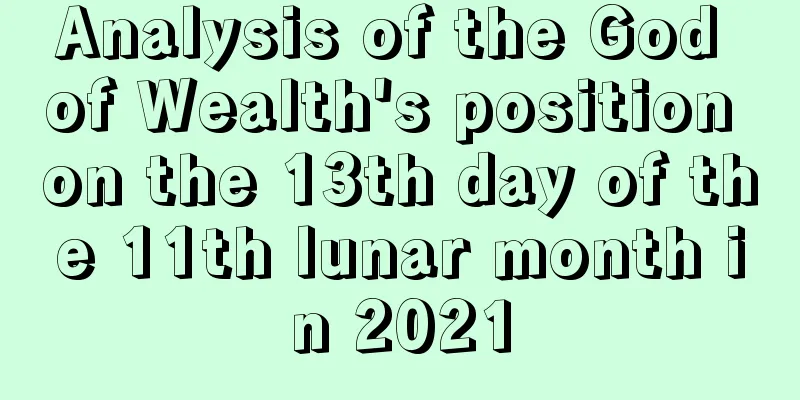 Analysis of the God of Wealth's position on the 13th day of the 11th lunar month in 2021